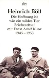 Die Hoffnung ist wie ein wildes Tier: Briefwechsel mit Ernst-Adolf Kunz 1945 - 1953 - Herausgeber: Herbert Hoven Heinrich Böll 