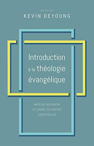 Introduction à la théologie évangélique: Méditer, ressentir et croire les vérités essentielles
