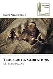  Troublantes Méditations: L\'Être du dedans