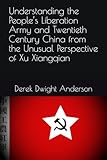 Understanding the People’s Liberation Army and Twentieth Century China from the Unusual Perspective of Xu Xiangqian (Understanding World History Through Biography)