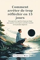 Comment arrêter de trop réfléchir en 15 jours: Une approche cognitive étape par étape pour apaiser votre esprit, contrôler l'anxiété et les pensées négatives (French Edition) B0F5NV21BG Book Cover