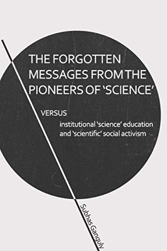 THE FORGOTTEN MESSAGES FROM THE PIONEERS OF SCIENCE: VERSUS INSTITUTIONAL "SCIENCE" EDUCATION & "SCIENTIFIC" SOCIAL ACTIVISM
