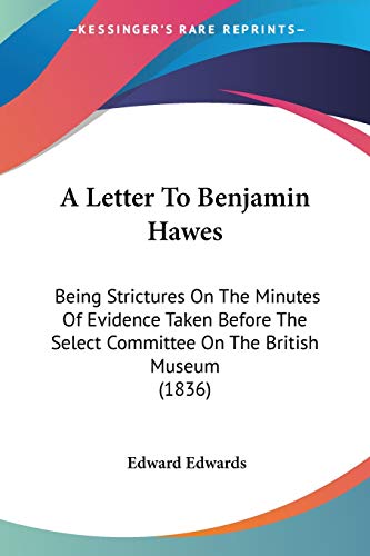 A Letter To Benjamin Hawes: Being Strictures On The Minutes Of Evidence Taken Before The Select Committee On The British Museum (1836)
