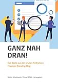 Ganz nah dran!: Das Beste aus den letzten fünf Jahren Employer Branding-Blog