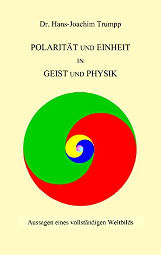 Polarität und Einheit in Geist und Physik: Aussagen eines vollständigen Weltbilds (German Edition)