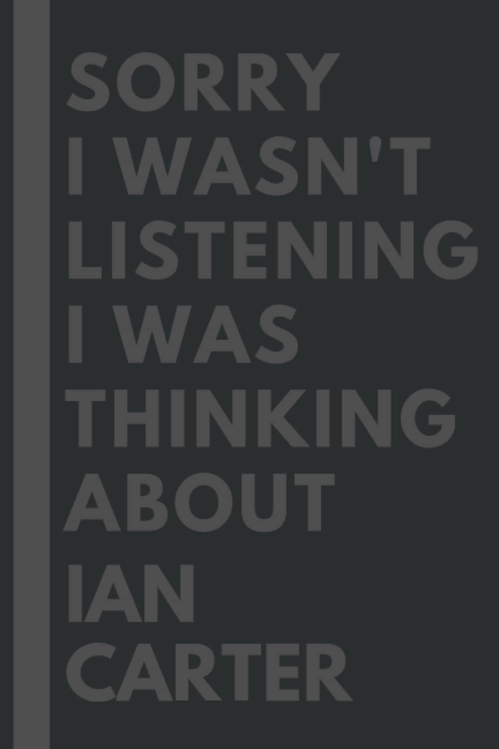 Sorry I wasn't listening I was thinking about Ian Carter: Lined Composition Notebook Journal Birthday Present Gift for Ian Carter Lovers - 6x9 inches - 110Pages