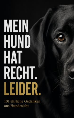 Mein Hund hat recht. Leider.: 101 ehrliche Gedanken aus Hundesicht