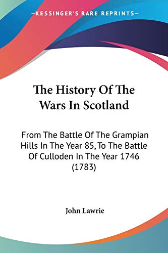 The History Of The Wars In Scotland: From The Battle Of The Grampian Hills In The Year 85, To The Battle Of Culloden In The Year 1746 (1783)