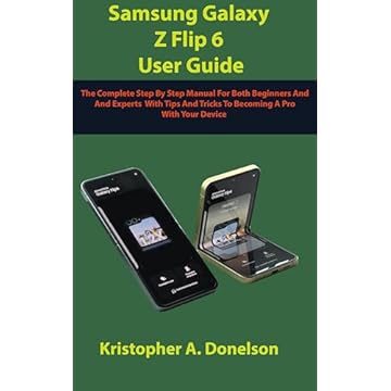 Samsung Galaxy Z Flip 6 User Guide: The Complete Step By Step Manual For Beginners And Experts With Tips And Tricks To Becoming A Pro With Your New Device (English Edition)