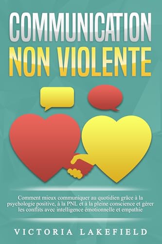 livre COMMUNICATION NON VIOLENTE: Comment mieux communiquer au quotidien grâce à la PNL, à la psychologie positive et à la pleine conscience et gérer les conflits avec intelligence émotionnelle et empathie