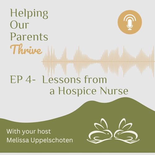 Ep 4 - Beautiful life lessons from a hospice nurse for our parents and ourselves!