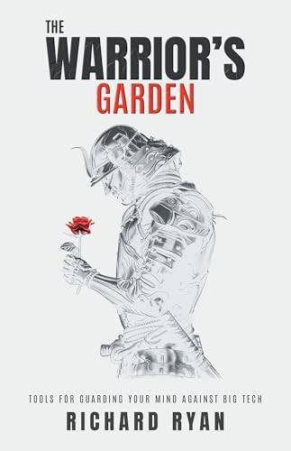 The Warrior's Garden: Tools for Guarding Your Mind Against Big Tech by Richard Ryan
