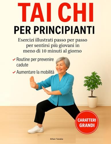 Tai Chi per Principianti: Esercizi Illustrati per Sentirsi più Giovani in Meno di 10 Minuti al Giorno – Routine Comprovate per Prevenire le Cadute e Aumentare la Mobilità | Caratteri Grandi