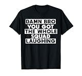 Damn bro you got the whole squad laughing memes