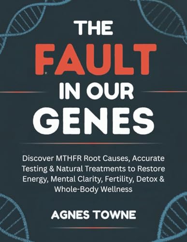 THE FAULT IN OUR GENES: Discover MTHFR Root Causes, Accurate Testing & Natural Treatments to Restore Energy, Mental Clarity, Fertility, Detox & Whole-Body Wellness