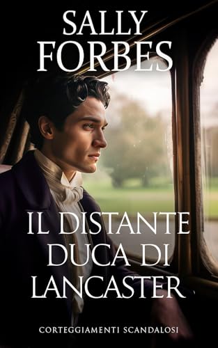  Il Distante Duca di Lancaster: Una storia d\'amore ambientata durante l\'epoca della Reggenza. (Corteggiamenti scandalosi Vol. 3)