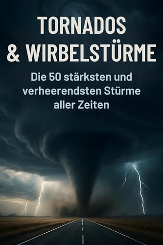Tornados & Wirbelstürme: Die 50 stärksten und verheerendsten Stürme aller Zeiten