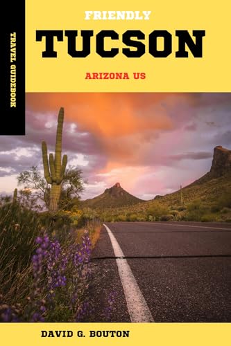 TUCSON, ARIZONA USA TRAVEL GUIDEBOOK.: Tucson: A Heartfelt Journey Through Desert Wonders, Rich Flavors, Local Treasures, and Unforgettable Adventures