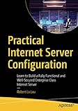  Practical Internet Server Configuration: Learn to Build a Fully Functional and Well-Secured Enterprise Class Internet Server