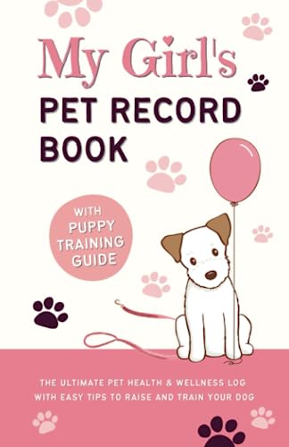 My Girl’s Pet Record Book and Puppy Training Guide: The Ultimate Pet Health and Wellness Log, with Easy Tips to Raise and Train Your Dog!