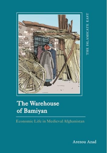 The Warehouse of Bamiyan: Economic Life in Medieval Afghanistan (The Islamicate East: New Approaches to Texts and History)