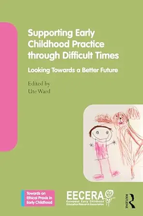Supporting early childhood practice through difficult times : looking towards a better future /