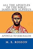 All the Apostles of the Bible: James Ben Alpheus: Apostle To Jerusalem