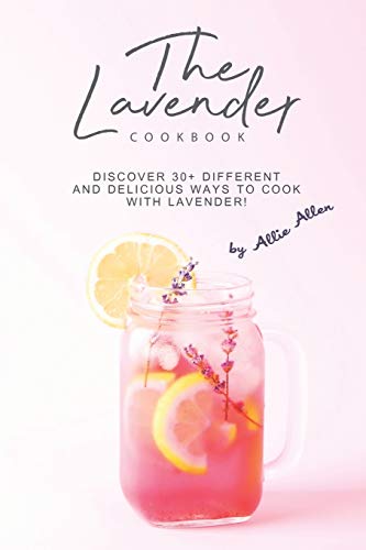 The Lavender Cookbook: Discover 30+ Different and Delicious Ways to