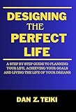 designing the perfect life: a step-by-step guide to planning your life, achieving your goals & living the life of your dreams (the productivity series) (english edition)