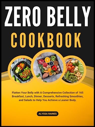 Zero Belly Cookbook: Flatten Your Belly With A Comprehensive Collection Of 165 Breakfast, Lunch, Dinner, Desserts, Refreshing Smoothies, And Salads To