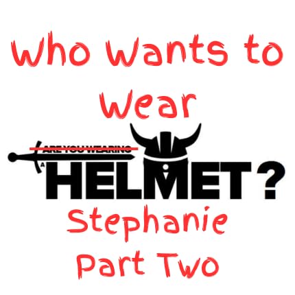 Who Wants To Wear A Helmet? - Stephanie Part Two
