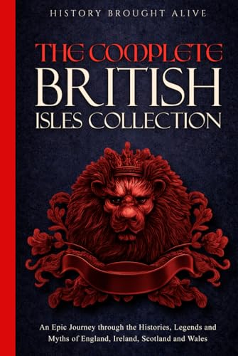 The Complete British Isles Collection: An Epic Journey through the Histories, Legends and Myths of England, Ireland, Scotland and Wales: 4 books in 1