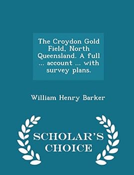 The Croydon Gold Field, North Queensland. a Full ... Account ... with Survey Plans. - Scholar's Choice Edition