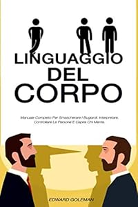 Vedi scheda su Amazon LINGUAGGIO DEL CORPO: Manuale Completo Per Smascherare I Bugiardi. Interpretare, Controllare Le Persone E Capire Chi Mente.