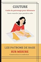 COUTURE: Guide du patronage pour débutants - buste, manche, jupe, pantalon, robe droite.: Les patrons de base sur mesure : Construction et confection. (French Edition) B0CX922P3T Book Cover