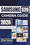  SAMSUNG S26 CAMERA GUIDE 2026: Capture Stunning Photos with High-Resolution Clarity, Enhance Your Videos with Smoot h Stabilization, and Master Advanced Editing Tools for Professional Results