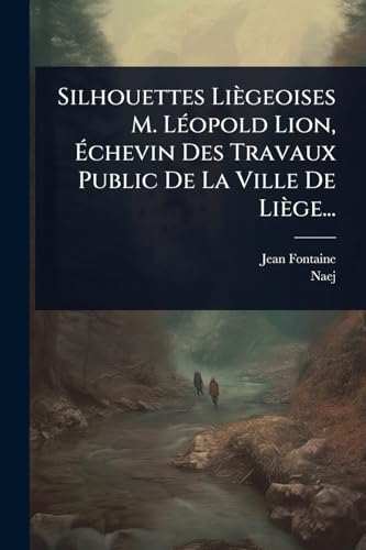 Silhouettes Liègeoises M. LÃ(c)opold Lion, Ã chevin Des Travaux Public De La Ville De Liège... (French Edition)
