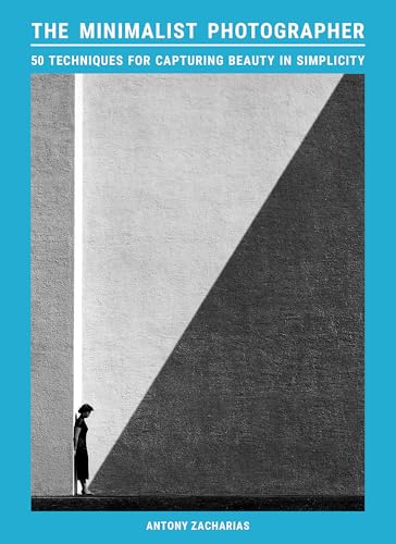 The Minimalist Photographer: 50 techniques for capturing beauty in simplicity