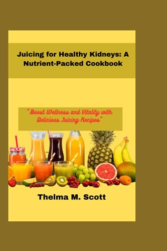 Juicing For Healthy kidney: A Nutrient Packed Cookbook: 