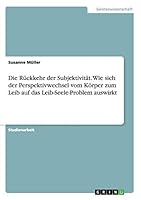 Die Ruckkehr Der Subjektivitat. Wie Sich Der Perspektivwechsel Vom Korper Zum Leib Auf Das Leib-Seele-Problem Auswirkt 3668206503 Book Cover