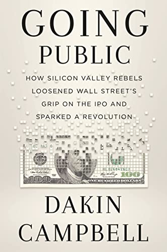 Going Public: How Silicon Valley Rebels Loosened Wall Street’s Grip on the IPO and Sparked a Revolution