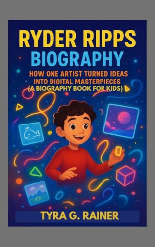 RYDER RIPPS BIOGRAPHY : HOW ONE ARTIST TURNED IDEAS INTO DIGITAL MASTERPIECES ( A BIOGRAPHY BOOK FOR KIDS) : DISCOVER HOW CREATIVITY CAN CHANGE THE WORLD (English Edition)