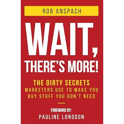 Wait, There's More: The Dirty Secrets Marketers Use to Make You Buy Stuff You Don&rsquo;t Need.