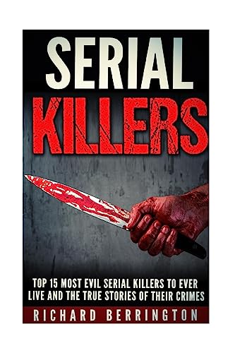 Top 15 Most Evil Serial Killers To Ever Live And The True Stories Of Their Crimes: Murderer - Criminals Crimes - True Evil - Horror Stories