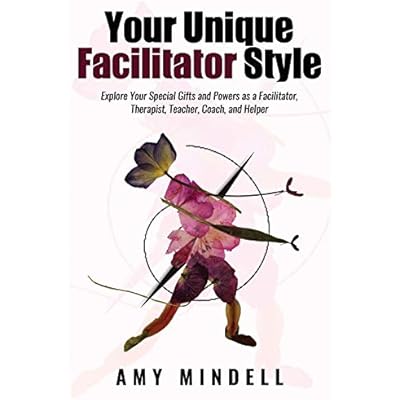 Your Unique Facilitator Style: Explore Your Special Gifts and Powers as a Facilitator, Therapist, Teacher, Coach, and Helper