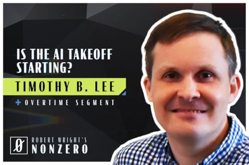 Is the AI Takeoff Starting? (Robert Wright & Timothy B. Lee)