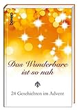 Das Wunderbare ist so nah: 24 Geschichten im Advent - Redakteur: Volker Bauch Mitwirkende: Marie von Ebner-Eschenbach, Theodor Fontane, Axel Hacke 