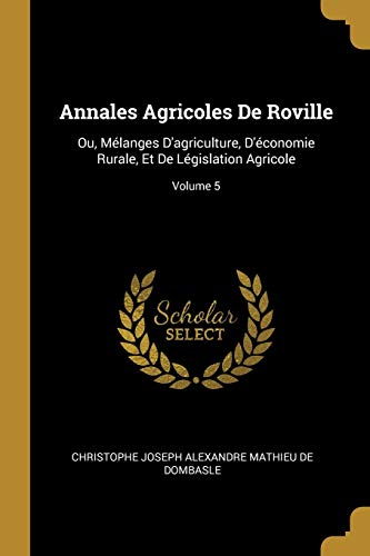 Annales Agricoles De Roville: Ou, Mélanges D'agriculture, D'économie Rurale, Et De Législation Agricole; Volume 5 (French Edition)