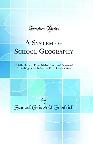 A System of School Geography: Chiefly Derived From Malte-Brun, and Arranged According to the Inductive Plan of Instruction (Classic Reprint)