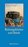 Reisetagebücher und Briefe: Auf Reisen glaubt man leichter an Sonntag als an Sonnabend (Literarische Kunststücke, Band 1) - Jean Paul Vorwort: Markus Bernauer 